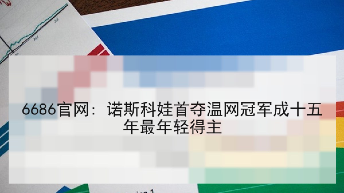 6686官网: 诺斯科娃首夺温网冠军成十五年最年轻得主