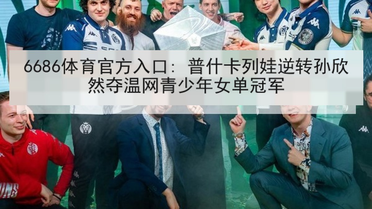 6686体育官方入口: 普什卡列娃逆转孙欣然夺温网青少年女单冠军