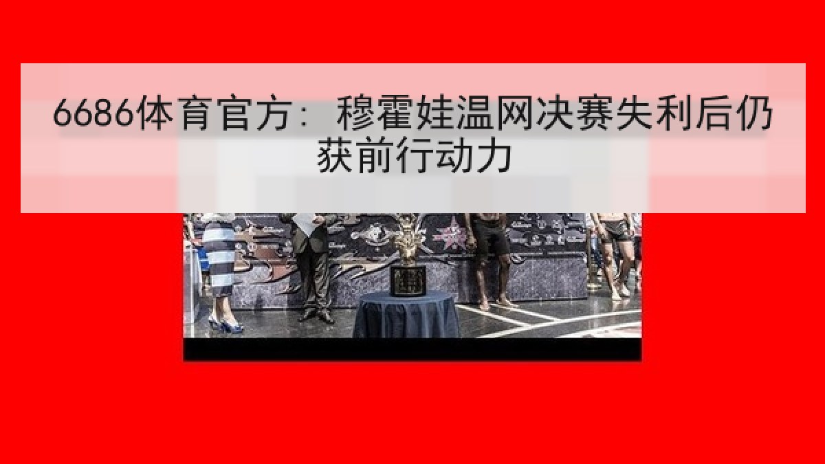 6686体育官方: 穆霍娃温网决赛失利后仍获前行动力
