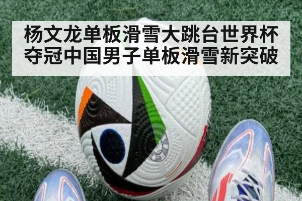 杨文龙单板滑雪大跳台世界杯夺冠中国男子单板滑雪新突破