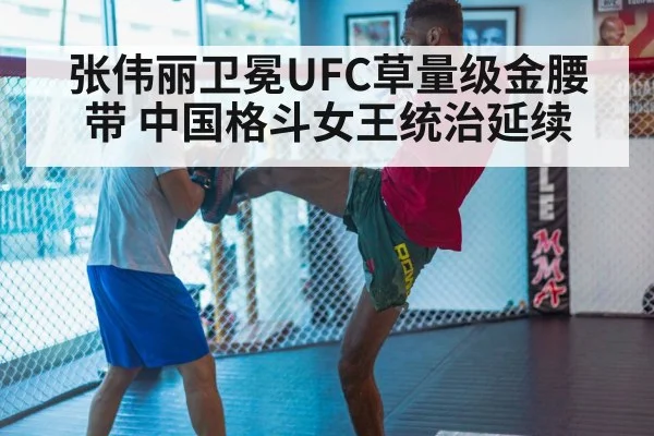 张伟丽卫冕UFC草量级金腰带 中国格斗女王统治延续