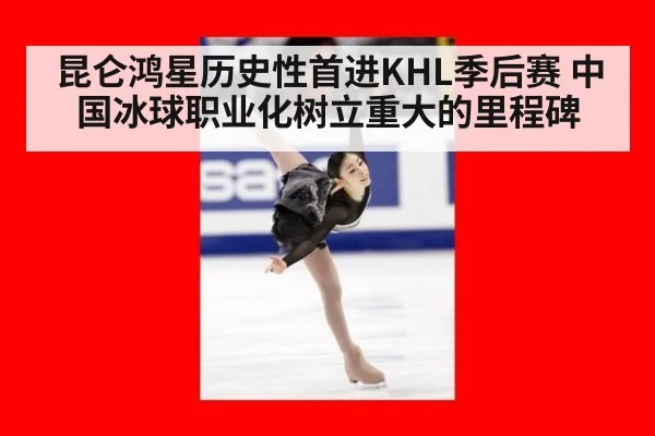 昆仑鸿星历史性首进KHL季后赛 中国冰球职业化树立重大的里程碑
